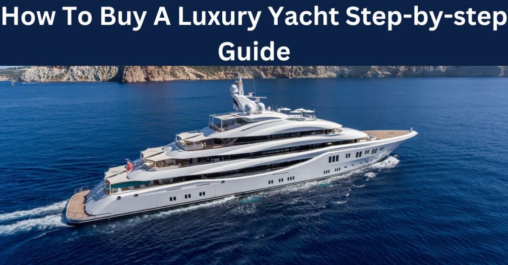 How To Buy A Luxury Yacht Step-by-step Guide