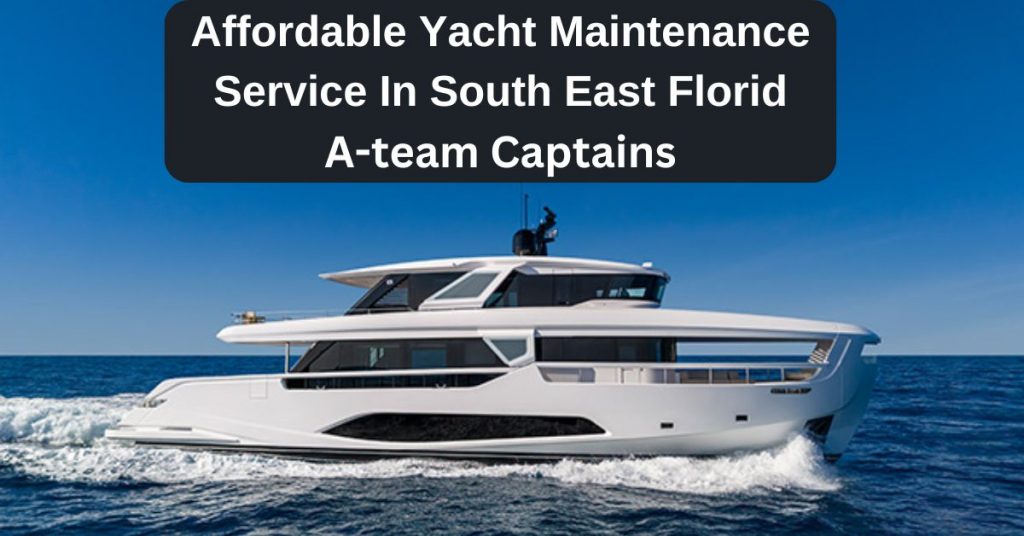 Affordable Yacht Maintenance Service In South East Florid - A-team Captains